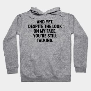 And Yet Despite The Look On My Face You're Still Talking (Black) Funny Hoodie